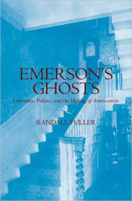 Title: Emerson's Ghosts: Literature, Politics, and the Making of Americanists, Author: Randall Fuller