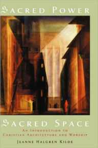 Title: Sacred Power, Sacred Space: An Introduction to Christian Architecture and Worship, Author: Jeanne Halgren Kilde