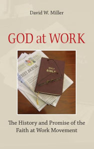 Title: God at Work: The History and Promise of the Faith at Work Movement, Author: David W. Miller