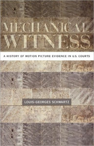 Title: Mechanical Witness: A History of Motion Picture Evidence in U.S. Courts, Author: Louis-Georges Schwartz
