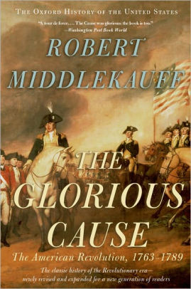 Title: The Glorious Cause: The American Revolution, 1763-1789 / Edition 1, Author: Robert Middlekauff