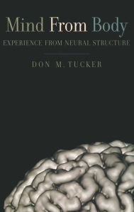 Title: Mind from Body: Experience from Neural Structure, Author: Don M. Tucker