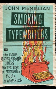 Title: Smoking Typewriters: The Sixties Underground Press and the Rise of Alternative Media in America, Author: John McMillian