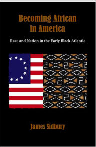 Title: Becoming African in America: Race and Nation in the Early Black Atlantic / Edition 1, Author: James Sidbury