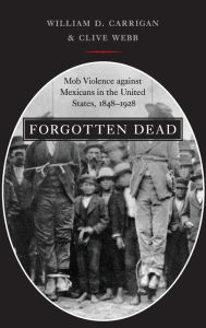 Title: Forgotten Dead: Mob Violence against Mexicans in the United States, 1848-1928, Author: William D. Carrigan