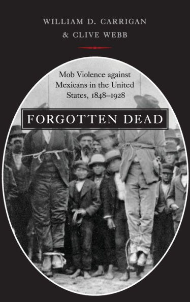 Forgotten Dead: Mob Violence against Mexicans in the United States, 1848-1928