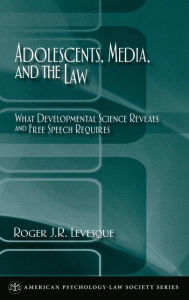 Title: Adolescents, Media, and the Law: What Developmental Science Reveals and Free Speech Requires, Author: Roger J. R. Levesque