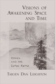 Title: Visions of Awakening Space and Time: Dogen and the Lotus Sutra, Author: Taigen Dan Leighton