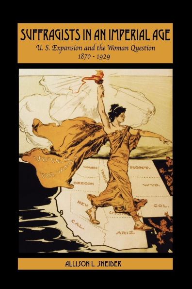 Suffragists in an Imperial Age: U.S. Expansion and the Woman Question, 1870-1929 / Edition 1