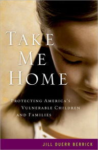 Title: Take Me Home: Protecting America's Vulnerable Children and Families / Edition 1, Author: Jill Duerr Berrick