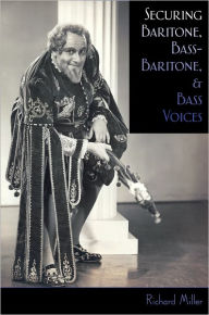 Title: Securing Baritone, Bass-Baritone, and Bass Voices, Author: Richard Miller