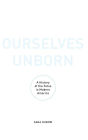 Ourselves Unborn: A History of the Fetus in Modern America