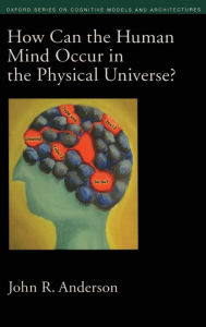 Title: How Can the Human Mind Occur in the Physical Universe? / Edition 1, Author: John R. Anderson