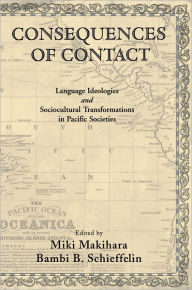 Title: Consequences of Contact: Language Ideologies and Sociocultural Transformations in Pacific Societies, Author: Miki Makihara