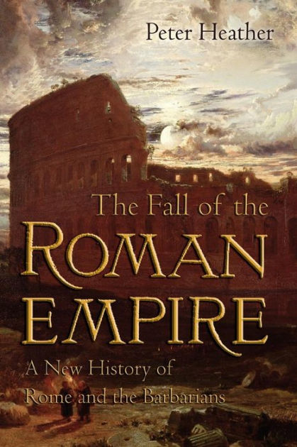 The Fall of the Roman Empire: A New History of Rome and the Barbarians ...