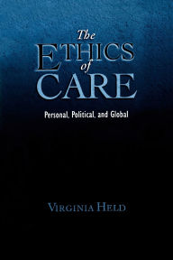 Title: The Ethics of Care: Personal, Political, and Global / Edition 1, Author: Virginia Held