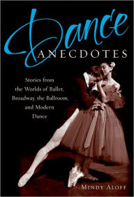 Title: Dance Anecdotes: Stories from the Worlds of Ballet, Broadway, the Ballroom, and Modern Dance, Author: Mindy Aloff