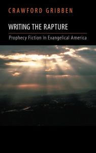 Title: Writing the Rapture: Prophecy Fiction in Evangelical America, Author: Crawford Gribben