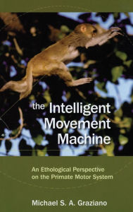 Title: The Intelligent Movement Machine: An Ethological Perspective on the Primate Motor System, Author: Michael Graziano