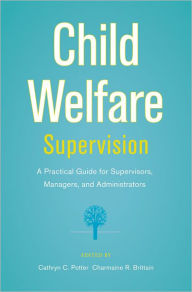 Title: Child Welfare Supervision: A Practical Guide for Supervisors, Managers, and Administrators, Author: Cathryn C. Potter