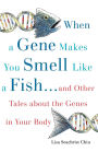 When a Gene Makes You Smell Like a Fish: ...and Other Amazing Tales about the Genes in Your Body