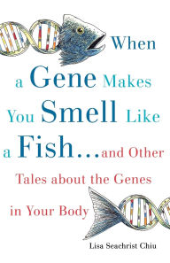 Title: When a Gene Makes You Smell Like a Fish: ...and Other Amazing Tales about the Genes in Your Body, Author: Lisa Seachrist Chiu