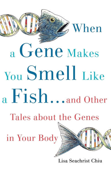 When a Gene Makes You Smell Like a Fish: ...and Other Amazing Tales about the Genes in Your Body