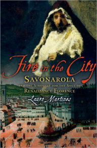 Title: Fire in the City: Savonarola and the Struggle for the Soul of Renaissance Florence, Author: Lauro Martines