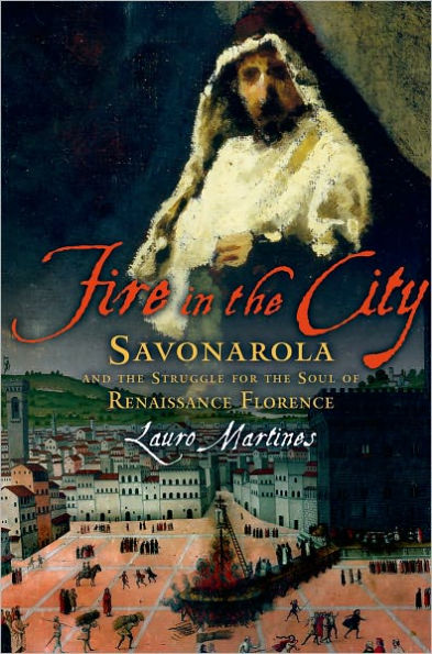 Fire in the City: Savonarola and the Struggle for the Soul of Renaissance Florence