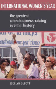 Title: International Women's Year: The Greatest Consciousness-Raising Event in History, Author: Jocelyn Olcott