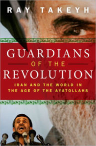 Title: Guardians of the Revolution: Iran and the World in the Age of the Ayatollahs, Author: Ray Takeyh