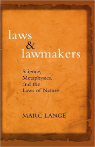 Title: Laws and Lawmakers: Science, Metaphysics, and the Laws of Nature, Author: Marc Lange