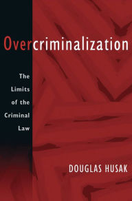 Title: Overcriminalization: The Limits of the Criminal Law, Author: Douglas Husak
