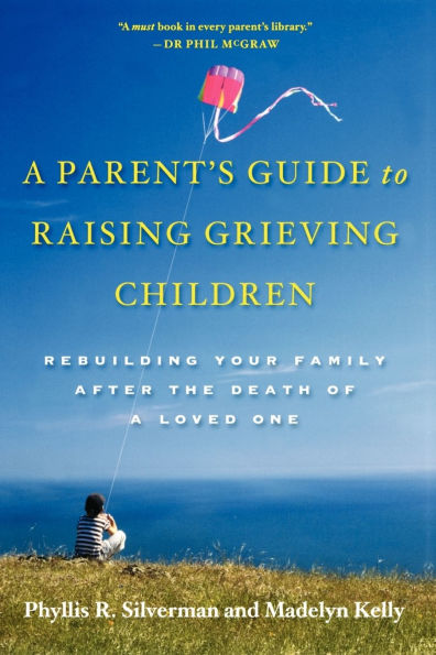 A Parent's Guide to Raising Grieving Children: Rebuilding Your Family after the Death of a Loved One
