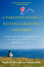 A Parent's Guide to Raising Grieving Children: Rebuilding Your Family after the Death of a Loved One
