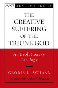Title: The Creative Suffering of the Triune God: An Evolutionary Theology, Author: Gloria L. Schaab