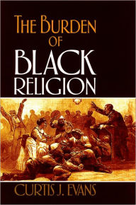 Title: The Burden of Black Religion, Author: Curtis J. Evans