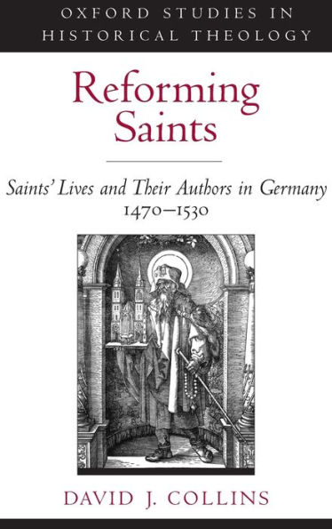 Reforming Saints: Saints' Lives and Their Authors in Germany, 1470-1530