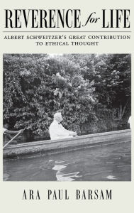 Title: Reverence for Life: Albert Schweitzer's Great Contribution to Ethical Thought / Edition 1, Author: Ara Paul Barsam