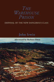 Title: The Warehouse Prison: Disposal of the New Dangerous Class / Edition 1, Author: John Irwin