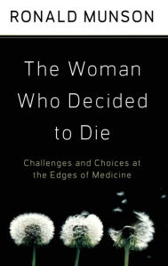 Title: The Woman Who Decided to Die: Challenges and Choices at the Edges of Medicine, Author: Ronald Munson