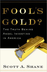 Title: Fool's Gold?: The Truth Behind Angel Investing in America, Author: Scott Shane