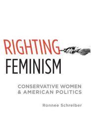 Title: Righting Feminism: Conservative Women and American Politics / Edition 1, Author: Ronnee Schreiber