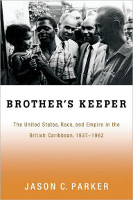 Title: Brother's Keeper: The United States, Race, and Empire in the British Caribbean, 1937-1962 / Edition 1, Author: Jason C. Parker