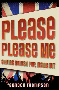 Title: Please Please Me: Sixties British Pop, Inside Out, Author: Gordon Thompson
