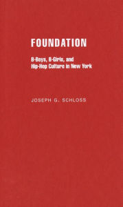 Title: Foundation: B-boys, B-girls and Hip-Hop Culture in New York, Author: Joseph G. Schloss