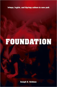 Title: Foundation: B-Boys, B-Girls, and Hip-Hop Culture in New York, Author: Joseph G. Schloss