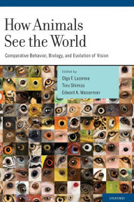 Title: How Animals See the World: Comparative Behavior, Biology, and Evolution of Vision, Author: Olga F. Lazareva