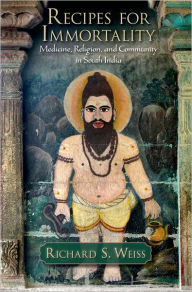 Title: Recipes for Immortality: Healing, Religion, and Community in South India, Author: Richard S Weiss