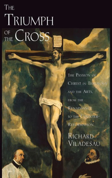 The Triumph of the Cross: The Passion of Christ in Theology and the Arts from the Renaissance to the Counter-Reformation